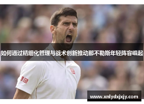 如何通过精细化管理与战术创新推动那不勒斯年轻阵容崛起