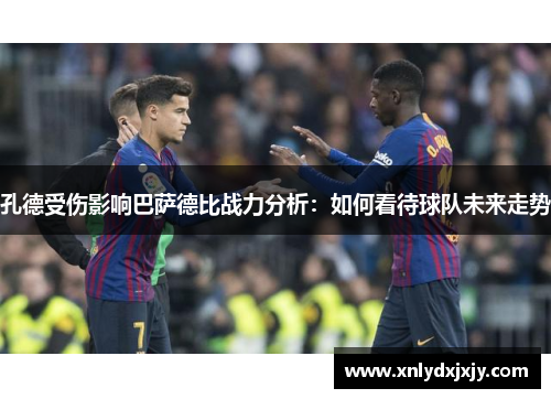 孔德受伤影响巴萨德比战力分析:如何看待球队未来走势 孔德受伤影响巴萨德比战力分析:如何看待球队未来走势