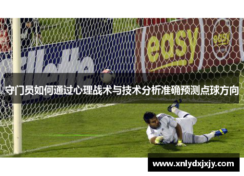 守门员如何通过心理战术与技术分析准确预测点球方向