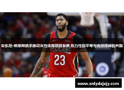 安东尼·戴维斯携手推动女性体育项目发展 助力性别平等与竞技精神的共融