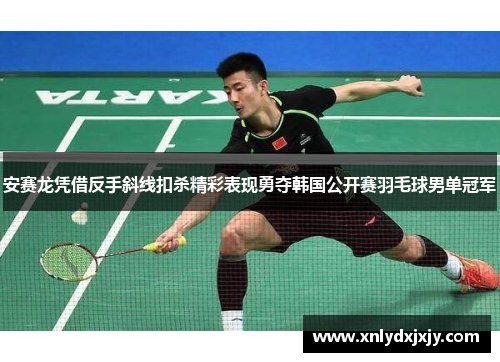 安赛龙凭借反手斜线扣杀精彩表现勇夺韩国公开赛羽毛球男单冠军