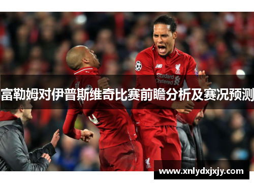 富勒姆对伊普斯维奇比赛前瞻分析及赛况预测