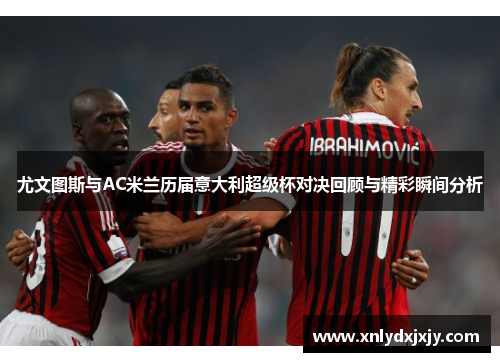 尤文图斯与AC米兰历届意大利超级杯对决回顾与精彩瞬间分析