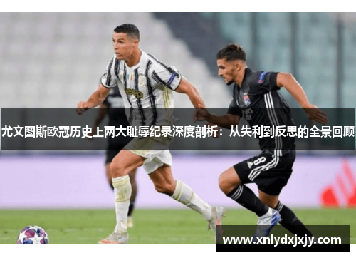 尤文图斯欧冠历史上两大耻辱纪录深度剖析：从失利到反思的全景回顾