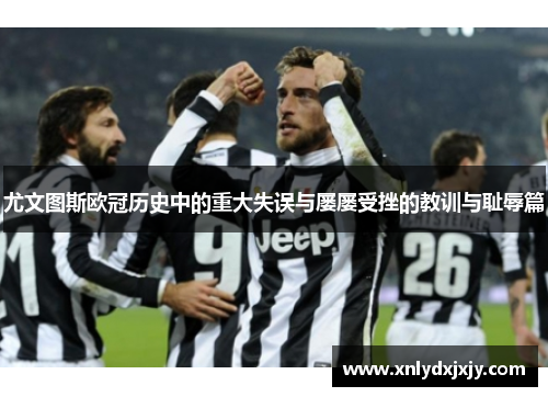 尤文图斯欧冠历史中的重大失误与屡屡受挫的教训与耻辱篇