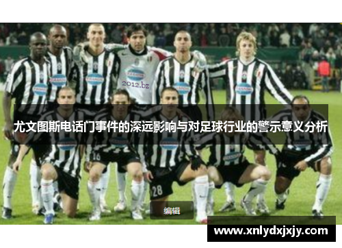 尤文图斯电话门事件的深远影响与对足球行业的警示意义分析